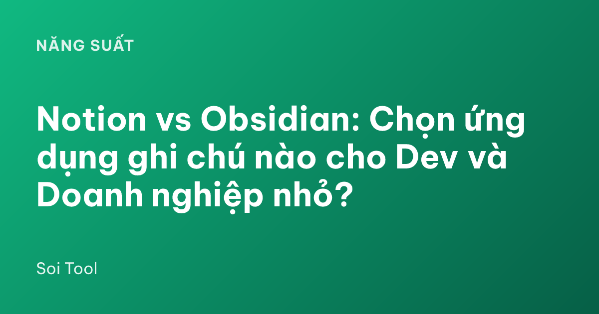 Notion vs Obsidian: Chọn ứng dụng ghi chú nào cho Dev và Doanh nghiệp nhỏ?