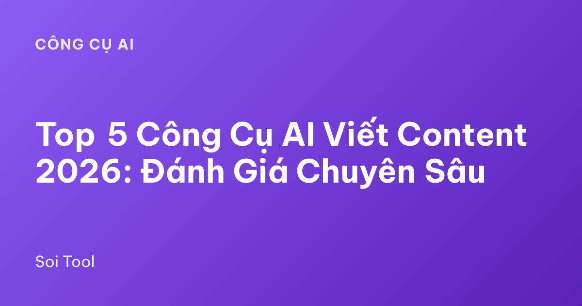 Top 5 Công Cụ AI Viết Content 2026: Đánh Giá Chuyên Sâu